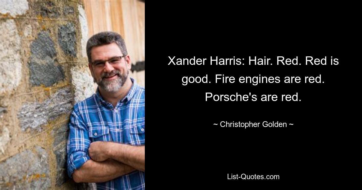 Xander Harris: Hair. Red. Red is good. Fire engines are red. Porsche's are red. — © Christopher Golden