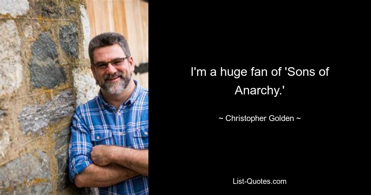 I'm a huge fan of 'Sons of Anarchy.' — © Christopher Golden