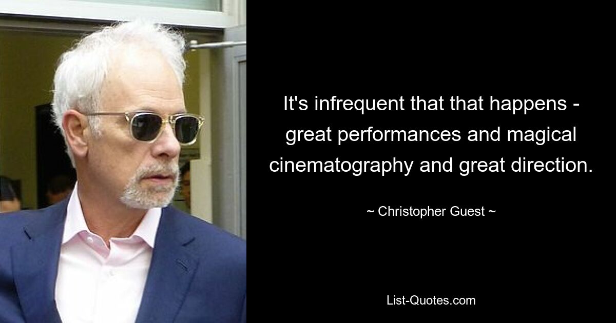 It's infrequent that that happens - great performances and magical cinematography and great direction. — © Christopher Guest