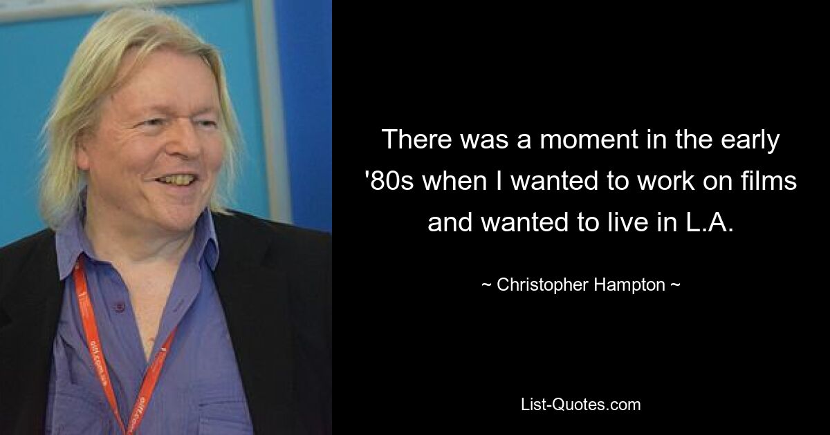 There was a moment in the early '80s when I wanted to work on films and wanted to live in L.A. — © Christopher Hampton