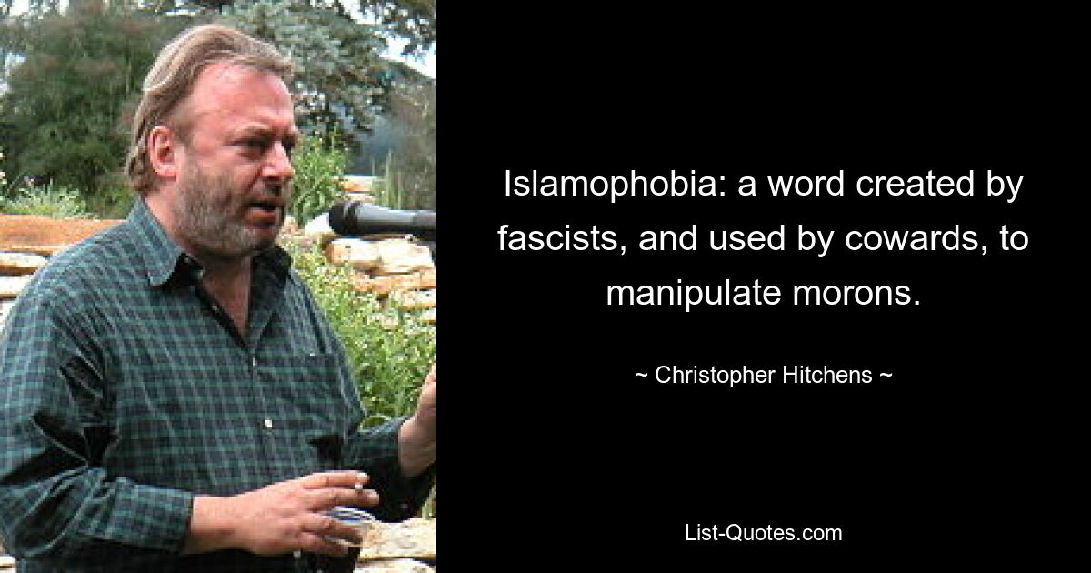 Islamophobia: a word created by fascists, and used by cowards, to manipulate morons. — © Christopher Hitchens