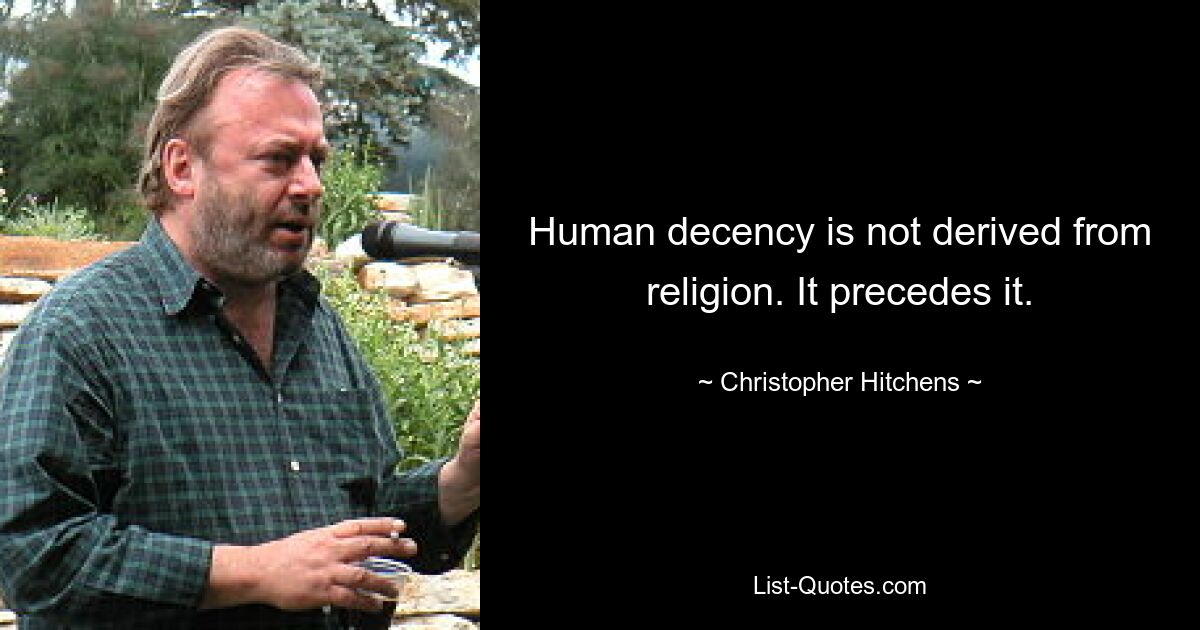 Human decency is not derived from religion. It precedes it. — © Christopher Hitchens