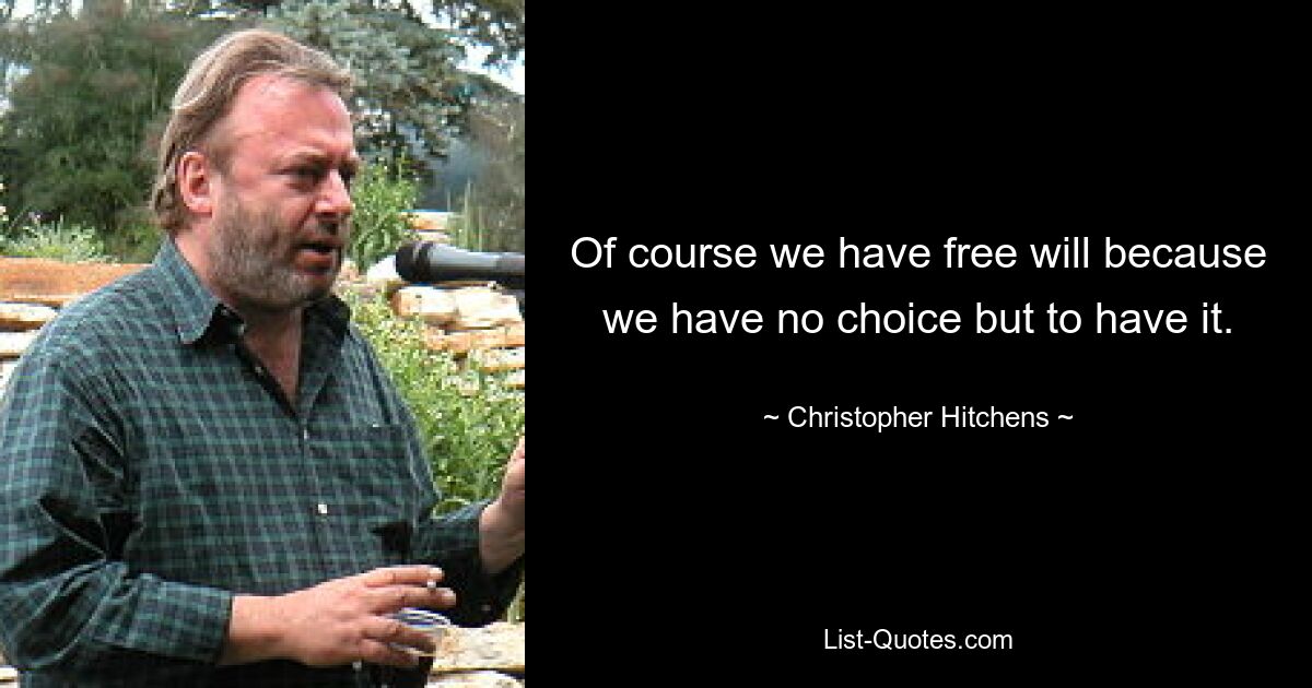 Of course we have free will because we have no choice but to have it. — © Christopher Hitchens