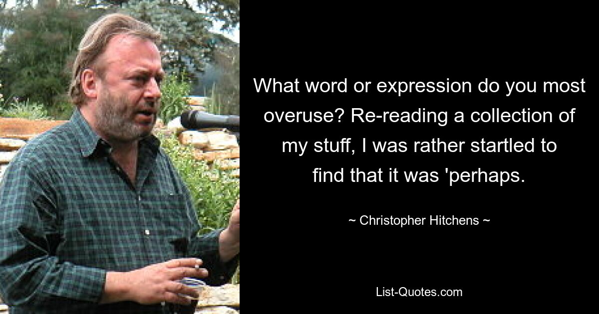 What word or expression do you most overuse? Re-reading a collection of my stuff, I was rather startled to find that it was 'perhaps. — © Christopher Hitchens