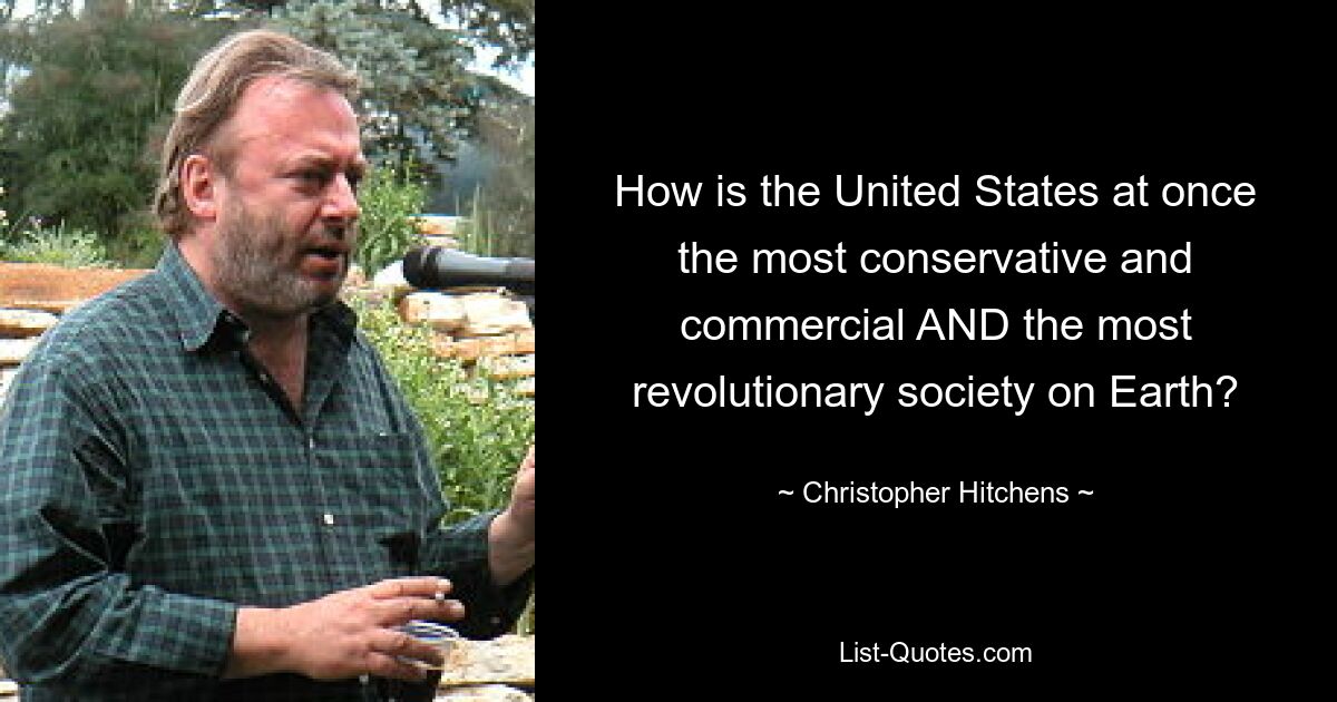 How is the United States at once the most conservative and commercial AND the most revolutionary society on Earth? — © Christopher Hitchens