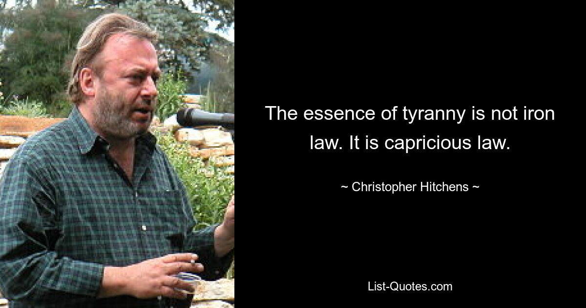 The essence of tyranny is not iron law. It is capricious law. — © Christopher Hitchens