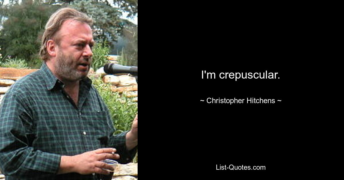 I'm crepuscular. — © Christopher Hitchens