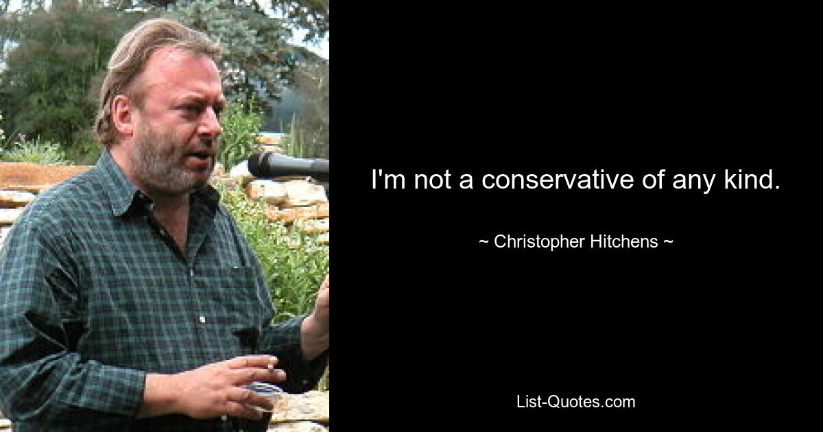 I'm not a conservative of any kind. — © Christopher Hitchens