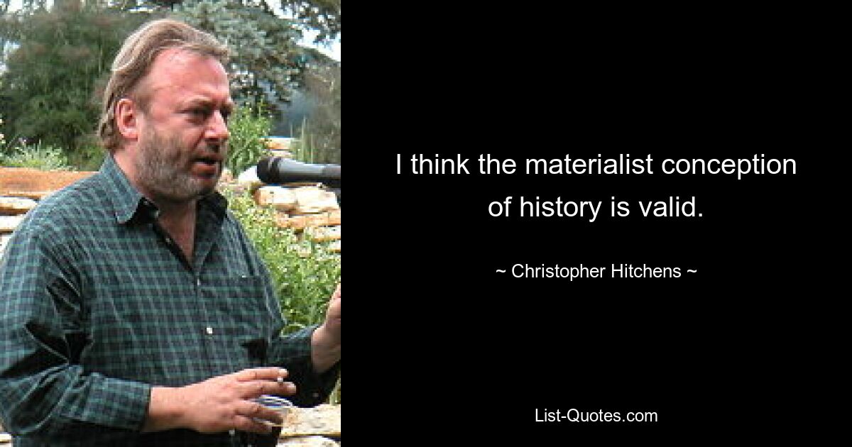 I think the materialist conception of history is valid. — © Christopher Hitchens