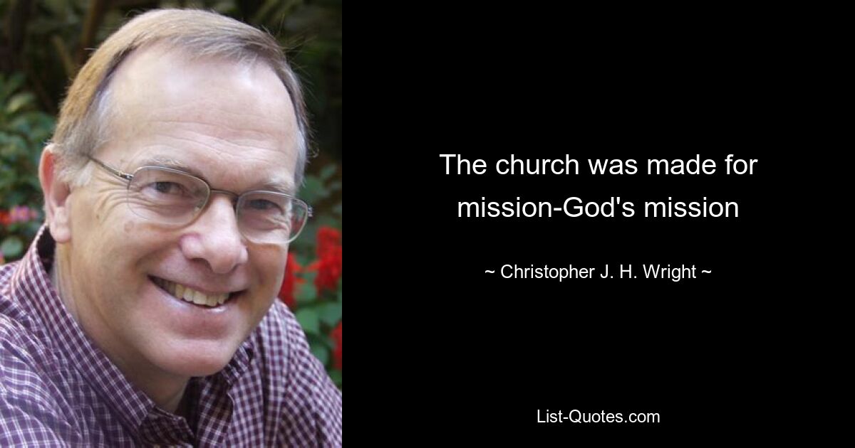 The church was made for mission-God's mission — © Christopher J. H. Wright