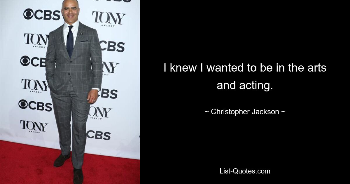 I knew I wanted to be in the arts and acting. — © Christopher Jackson