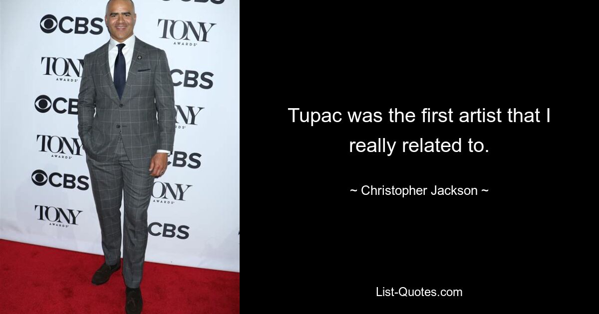 Tupac was the first artist that I really related to. — © Christopher Jackson