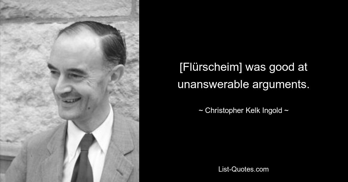 [Flürscheim] was good at unanswerable arguments. — © Christopher Kelk Ingold