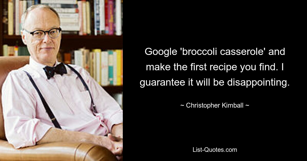 Google 'broccoli casserole' and make the first recipe you find. I guarantee it will be disappointing. — © Christopher Kimball