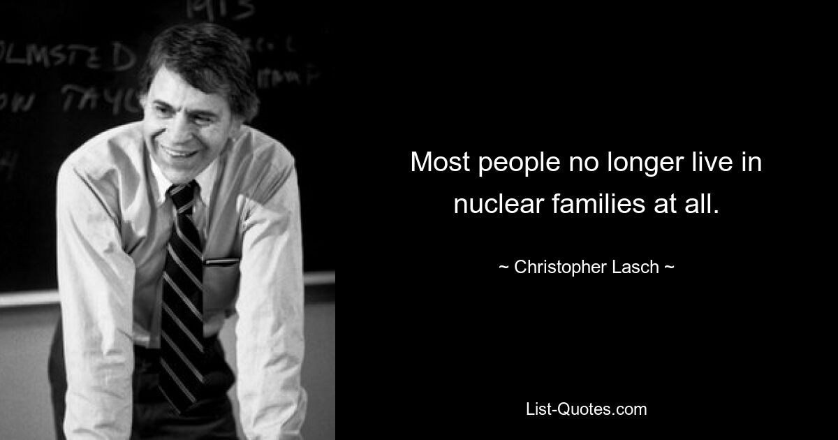 Most people no longer live in nuclear families at all. — © Christopher Lasch