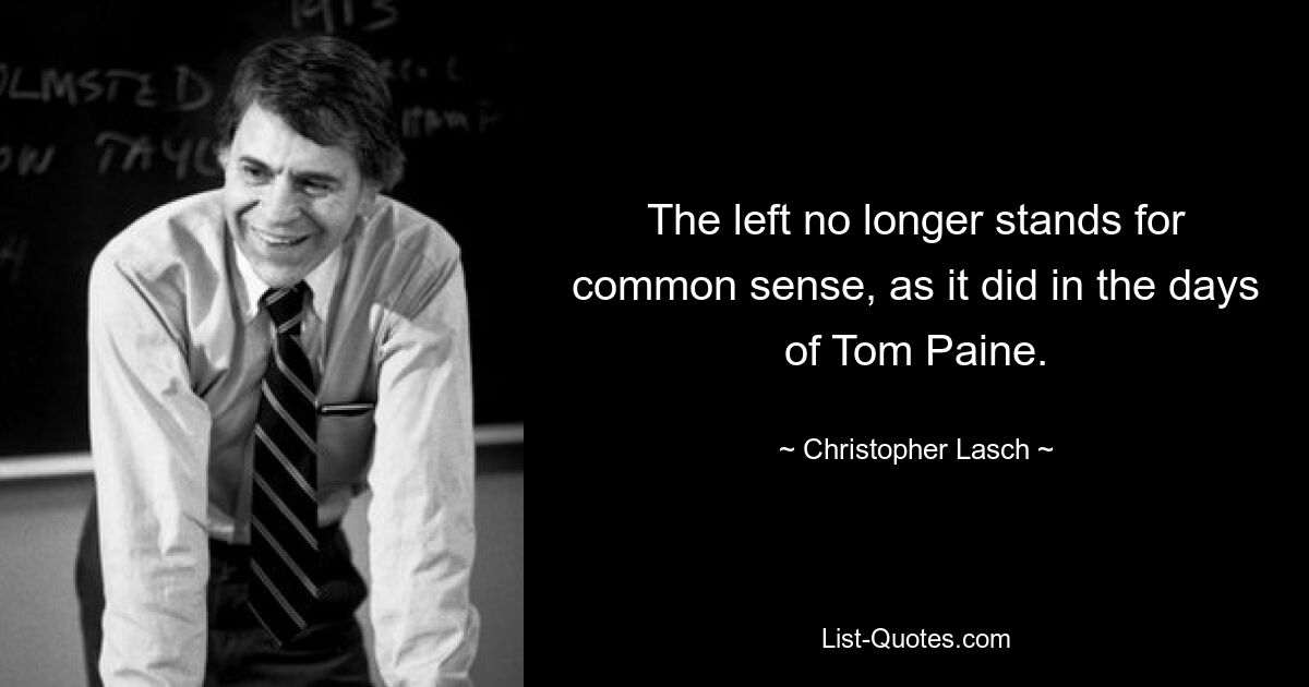 The left no longer stands for common sense, as it did in the days of Tom Paine. — © Christopher Lasch