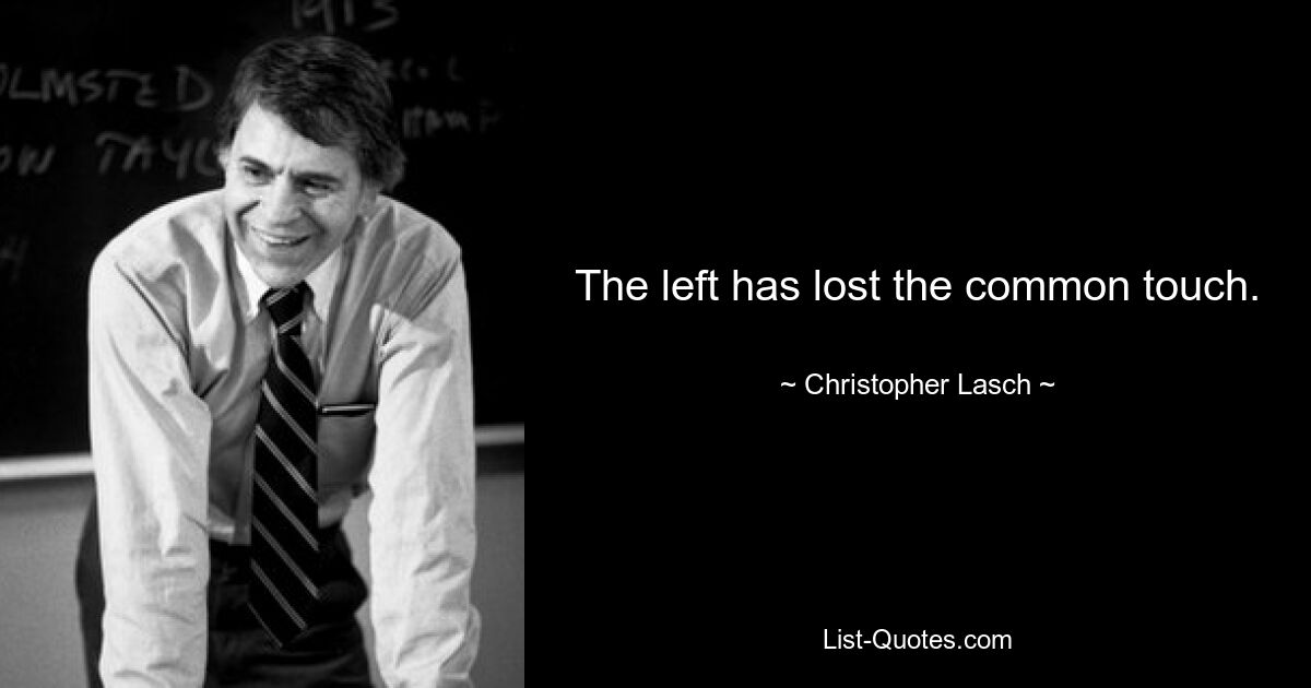 The left has lost the common touch. — © Christopher Lasch