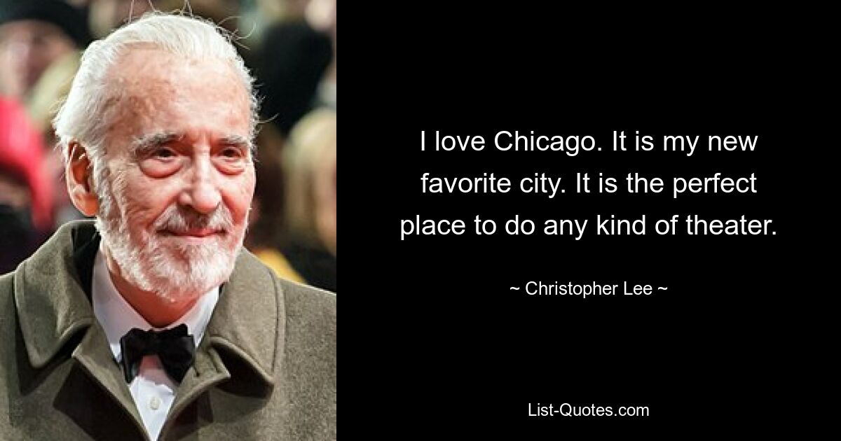 I love Chicago. It is my new favorite city. It is the perfect place to do any kind of theater. — © Christopher Lee