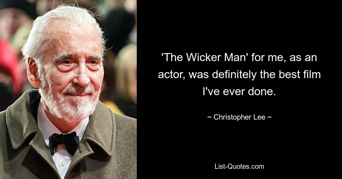 'The Wicker Man' for me, as an actor, was definitely the best film I've ever done. — © Christopher Lee