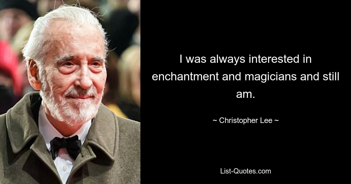 Ich habe mich schon immer für Zauberei und Zauberer interessiert und bin es immer noch. — © Christopher Lee