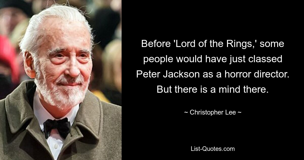 Before 'Lord of the Rings,' some people would have just classed Peter Jackson as a horror director. But there is a mind there. — © Christopher Lee