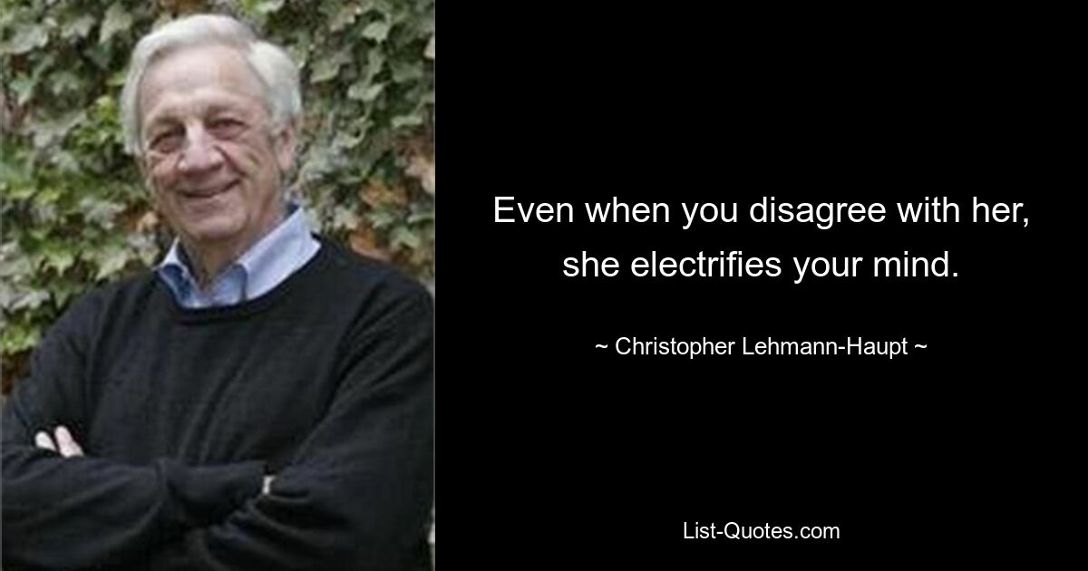 Even when you disagree with her, she electrifies your mind. — © Christopher Lehmann-Haupt