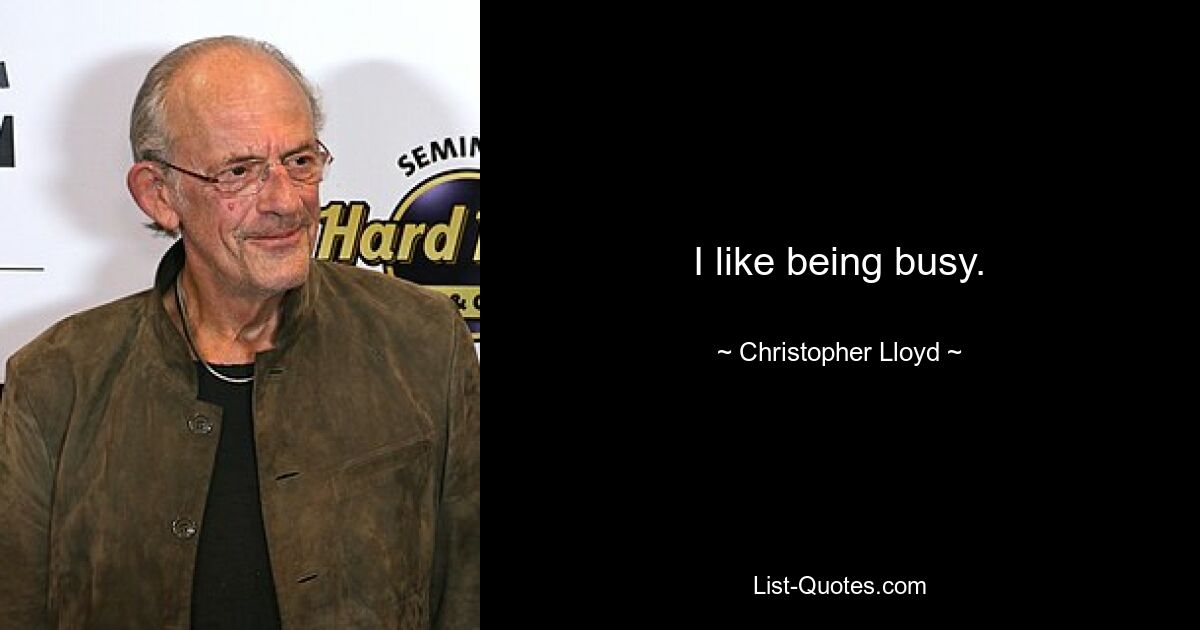 I like being busy. — © Christopher Lloyd