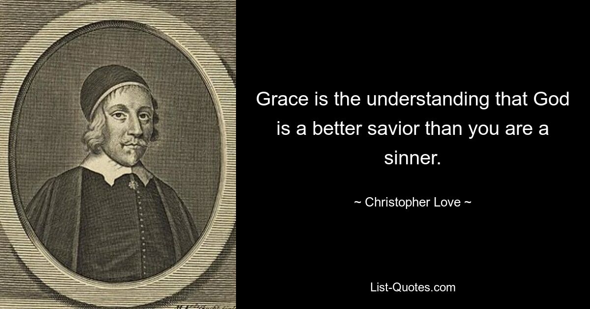 Grace is the understanding that God is a better savior than you are a sinner. — © Christopher Love