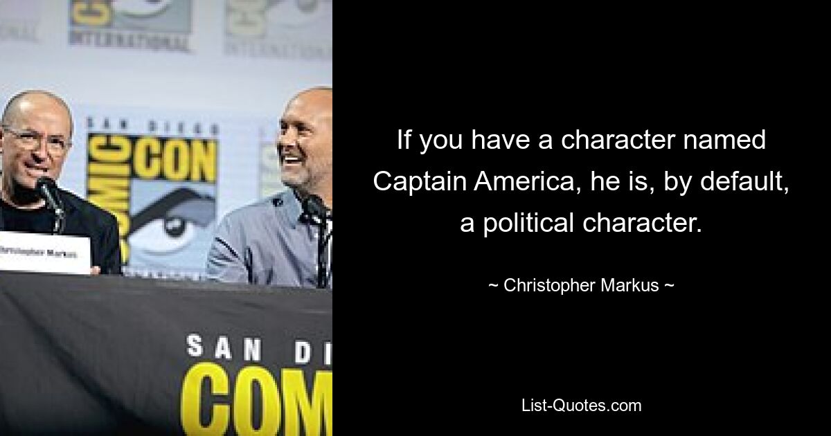 If you have a character named Captain America, he is, by default, a political character. — © Christopher Markus