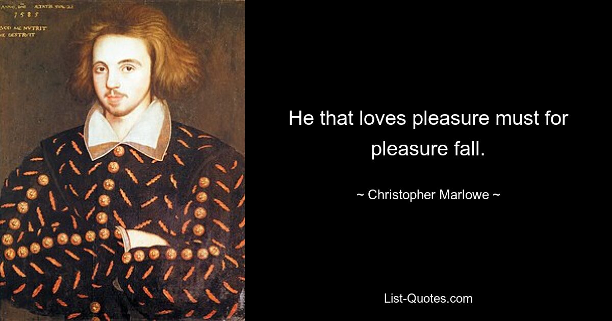 He that loves pleasure must for pleasure fall. — © Christopher Marlowe