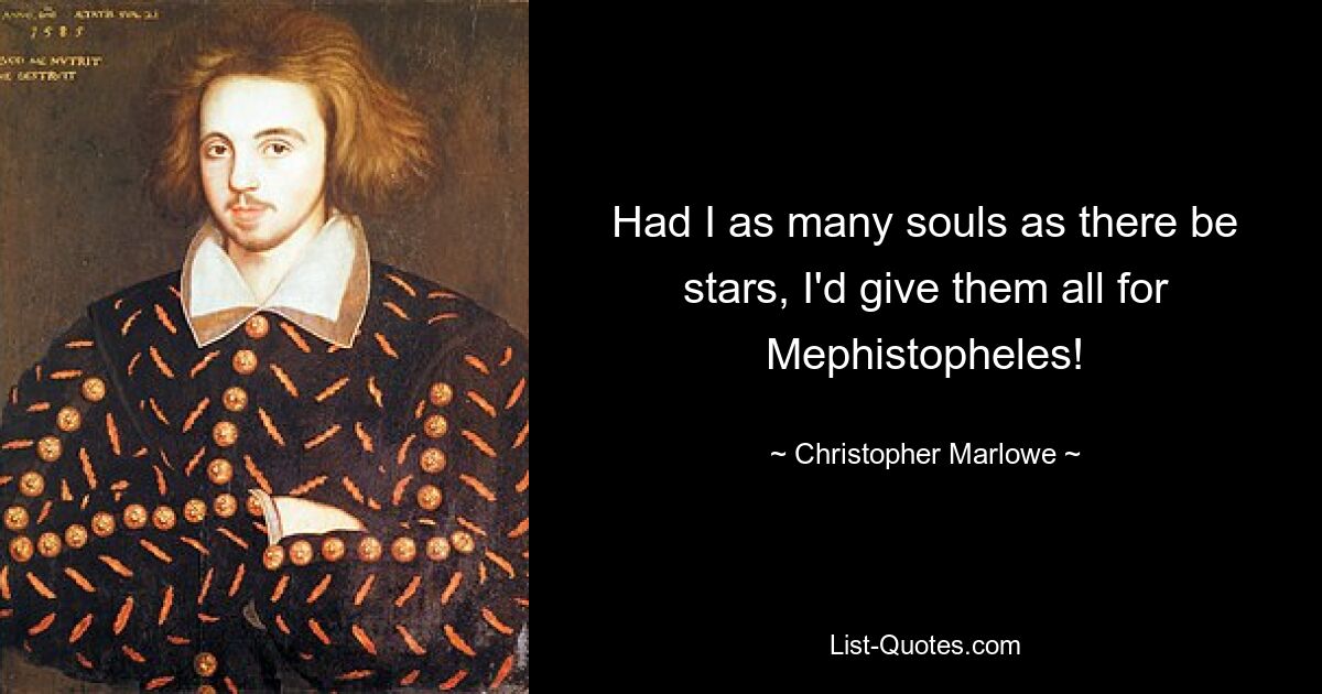 Had I as many souls as there be stars, I'd give them all for Mephistopheles! — © Christopher Marlowe