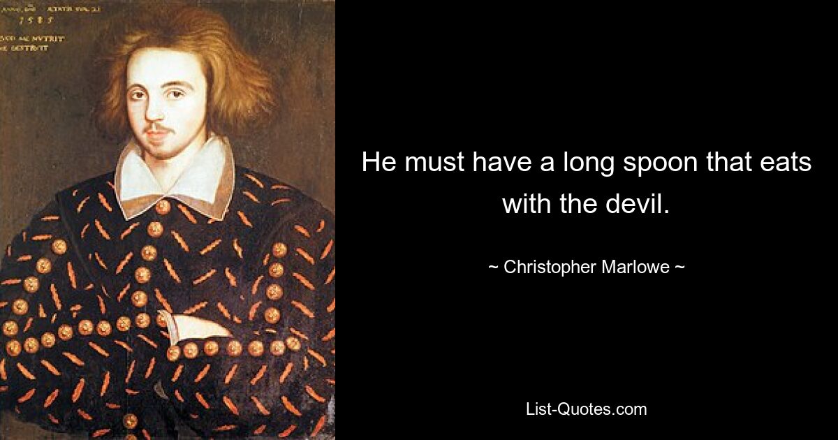 He must have a long spoon that eats with the devil. — © Christopher Marlowe