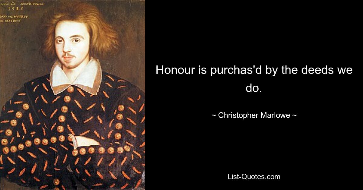 Honour is purchas'd by the deeds we do. — © Christopher Marlowe