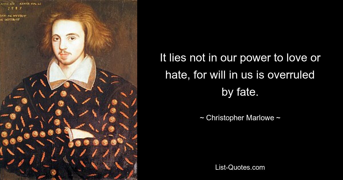 It lies not in our power to love or hate, for will in us is overruled by fate. — © Christopher Marlowe