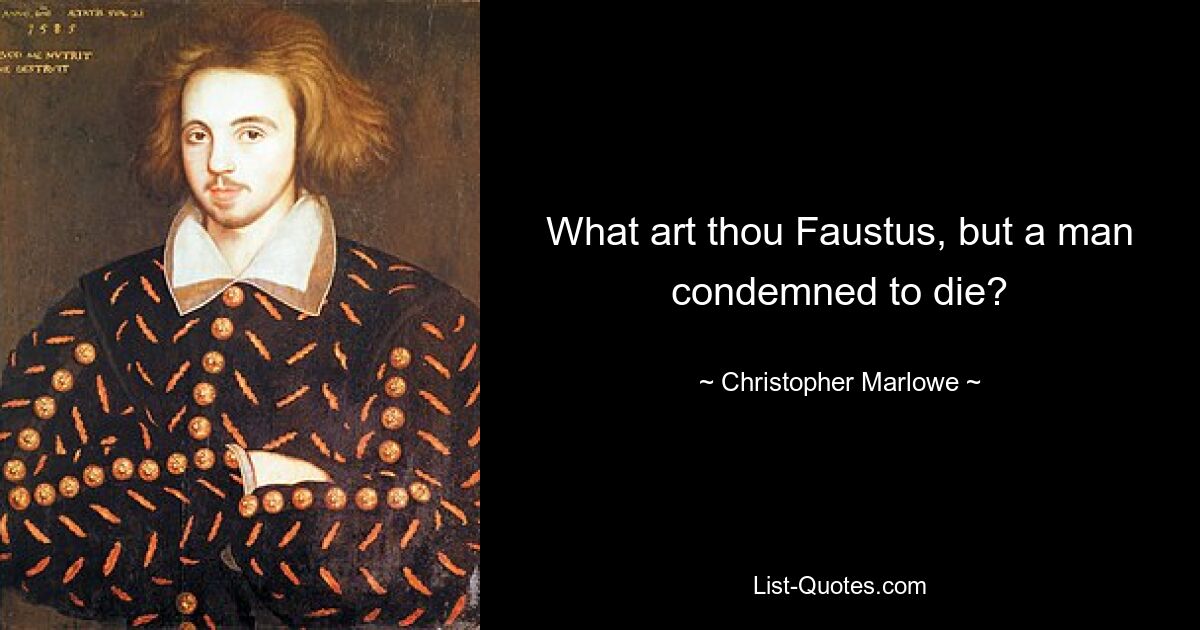 What art thou Faustus, but a man condemned to die? — © Christopher Marlowe