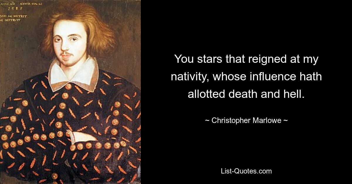 You stars that reigned at my nativity, whose influence hath allotted death and hell. — © Christopher Marlowe