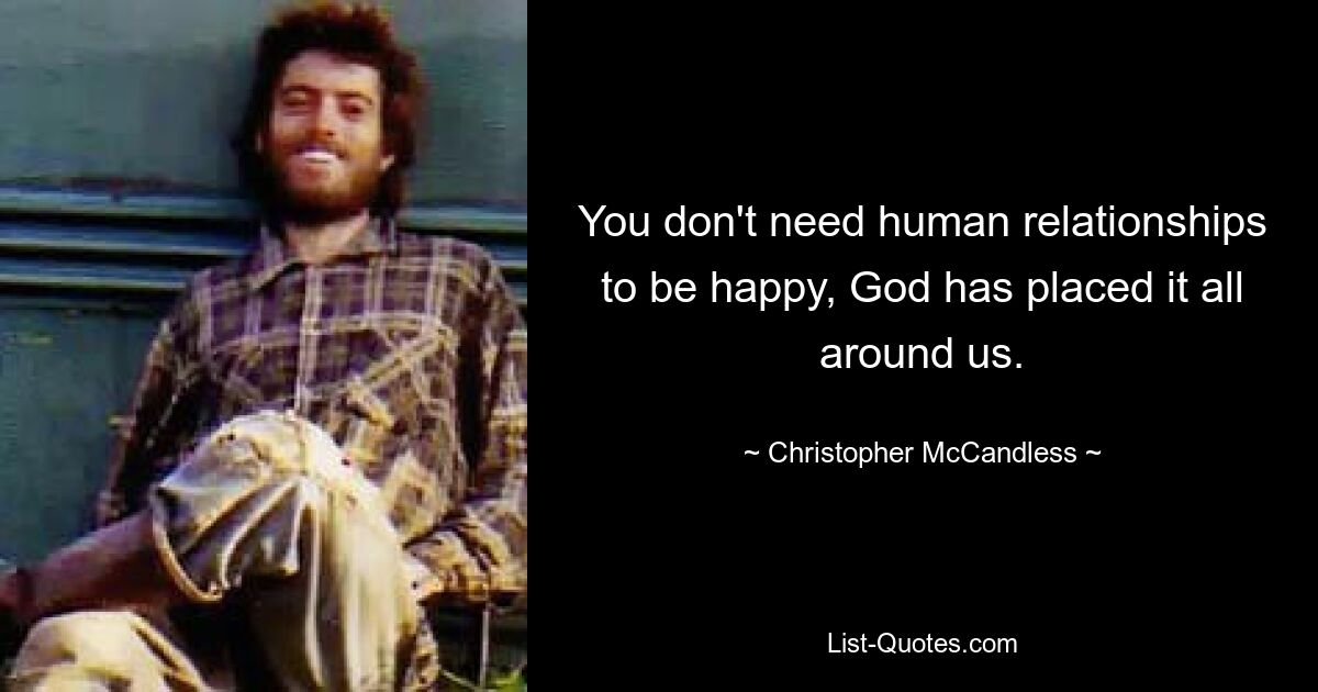 You don't need human relationships to be happy, God has placed it all around us. — © Christopher McCandless