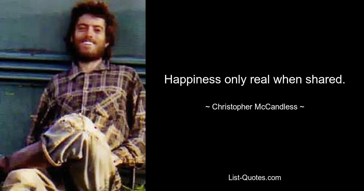 Happiness only real when shared. — © Christopher McCandless