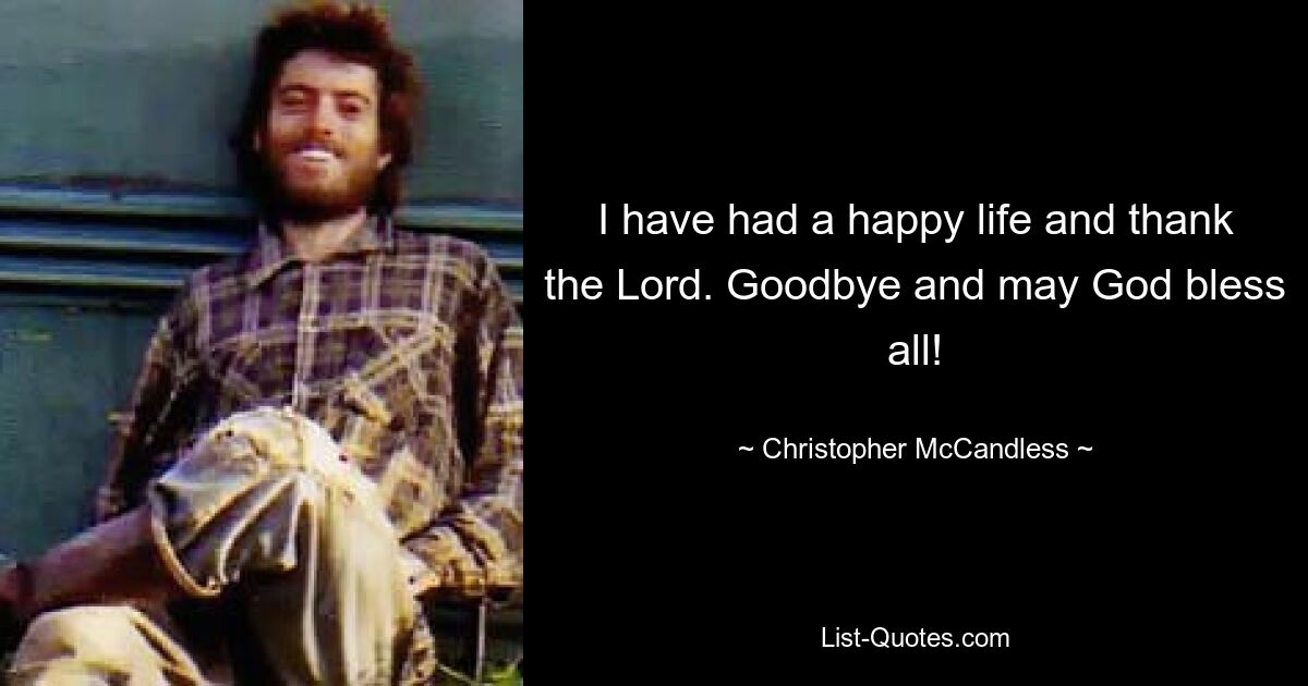 I have had a happy life and thank the Lord. Goodbye and may God bless all! — © Christopher McCandless