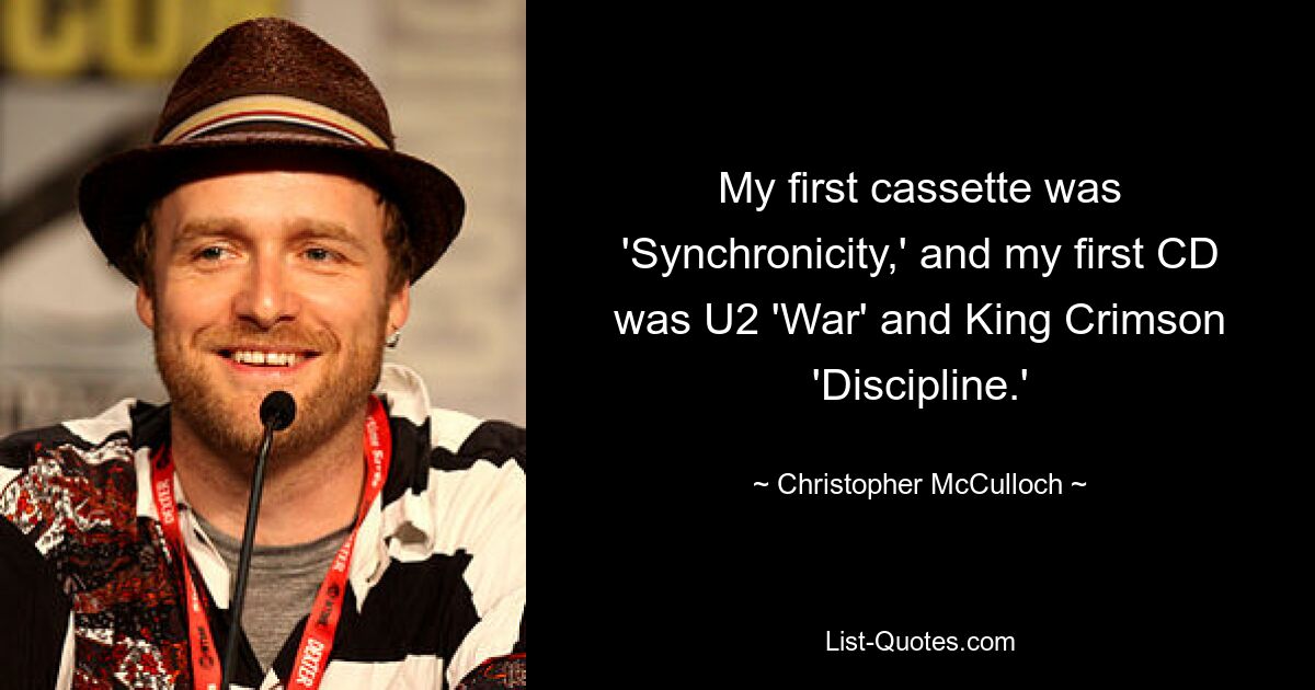 Моей первой кассетой была «Synchronicity», а моим первым компакт-диском были «War» U2 и «Discipline» King Crimson. — © Кристофер МакКаллох 