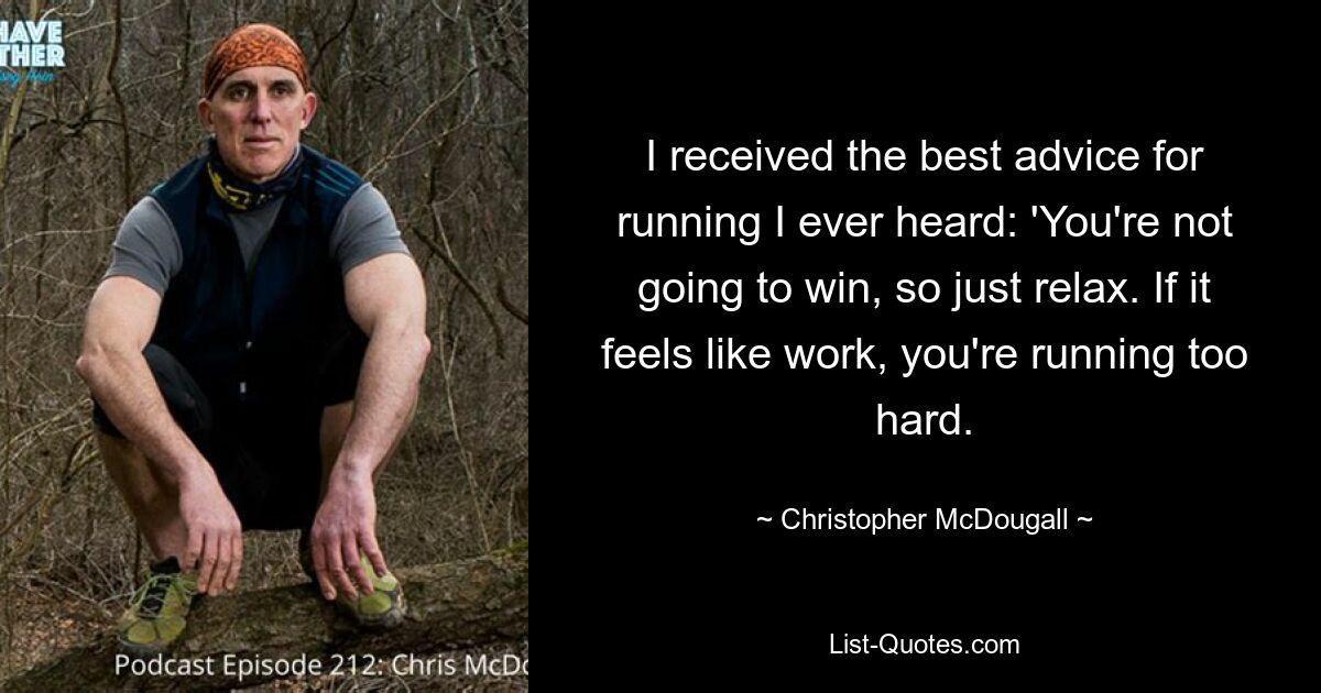 I received the best advice for running I ever heard: 'You're not going to win, so just relax. If it feels like work, you're running too hard. — © Christopher McDougall