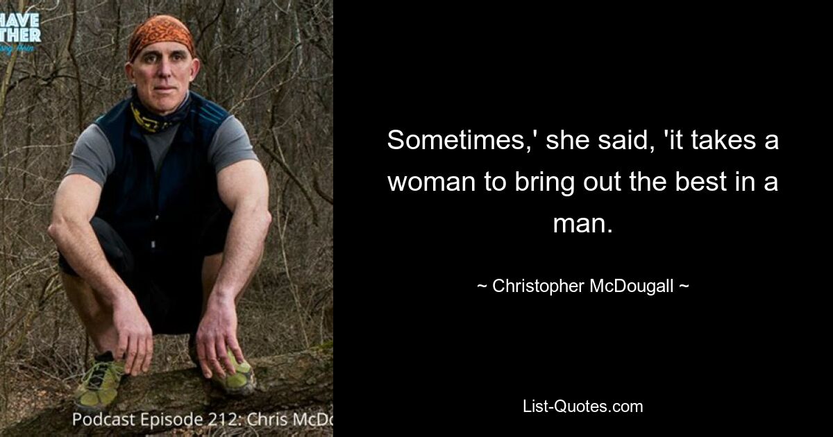 Sometimes,' she said, 'it takes a woman to bring out the best in a man. — © Christopher McDougall