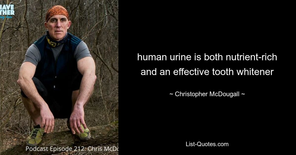 human urine is both nutrient-rich and an effective tooth whitener — © Christopher McDougall