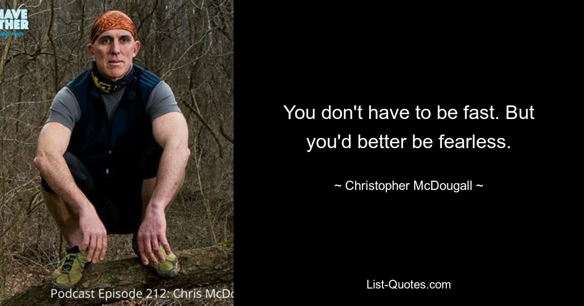 You don't have to be fast. But you'd better be fearless. — © Christopher McDougall