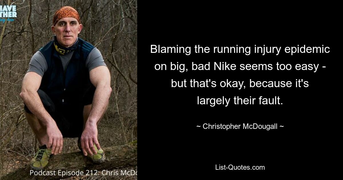 Blaming the running injury epidemic on big, bad Nike seems too easy - but that's okay, because it's largely their fault. — © Christopher McDougall