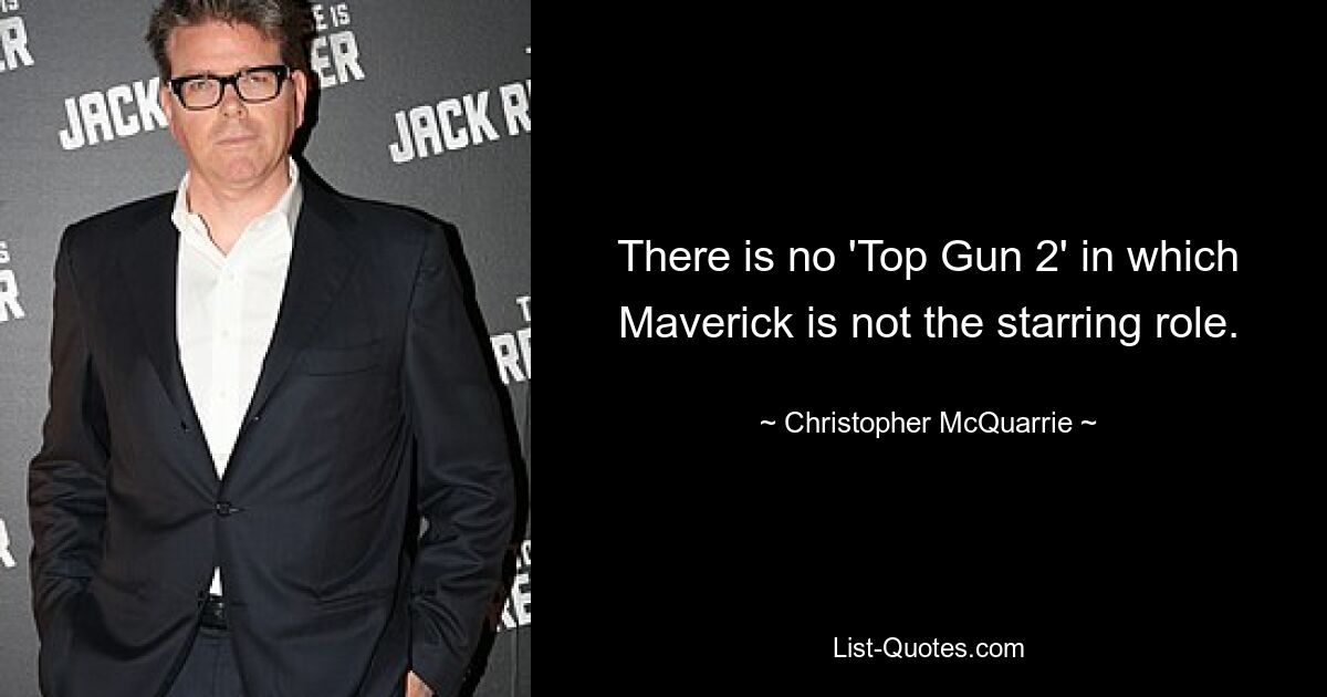 There is no 'Top Gun 2' in which Maverick is not the starring role. — © Christopher McQuarrie