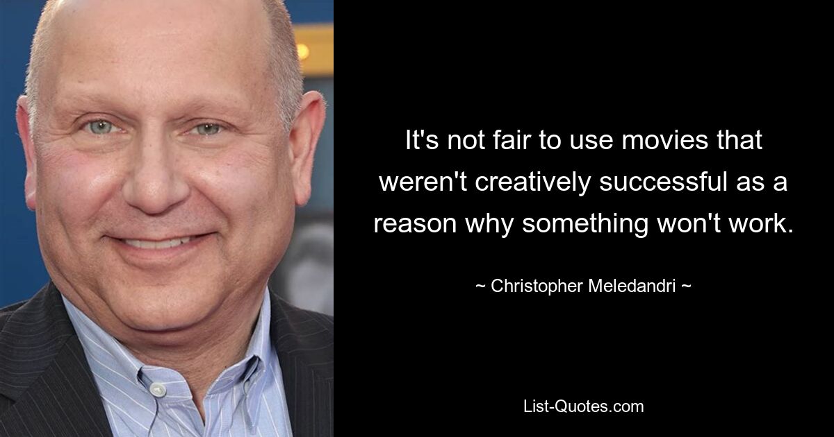 It's not fair to use movies that weren't creatively successful as a reason why something won't work. — © Christopher Meledandri