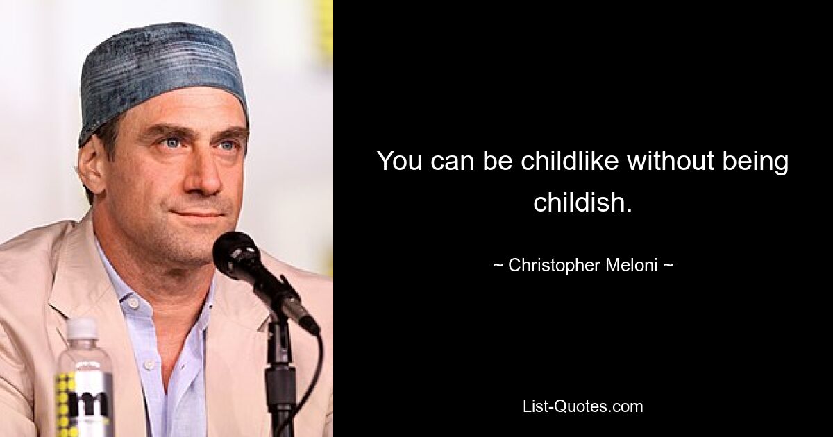 You can be childlike without being childish. — © Christopher Meloni