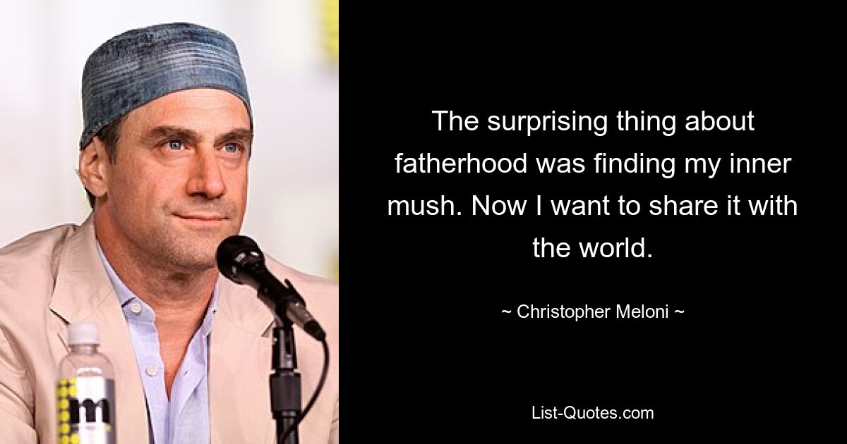 The surprising thing about fatherhood was finding my inner mush. Now I want to share it with the world. — © Christopher Meloni