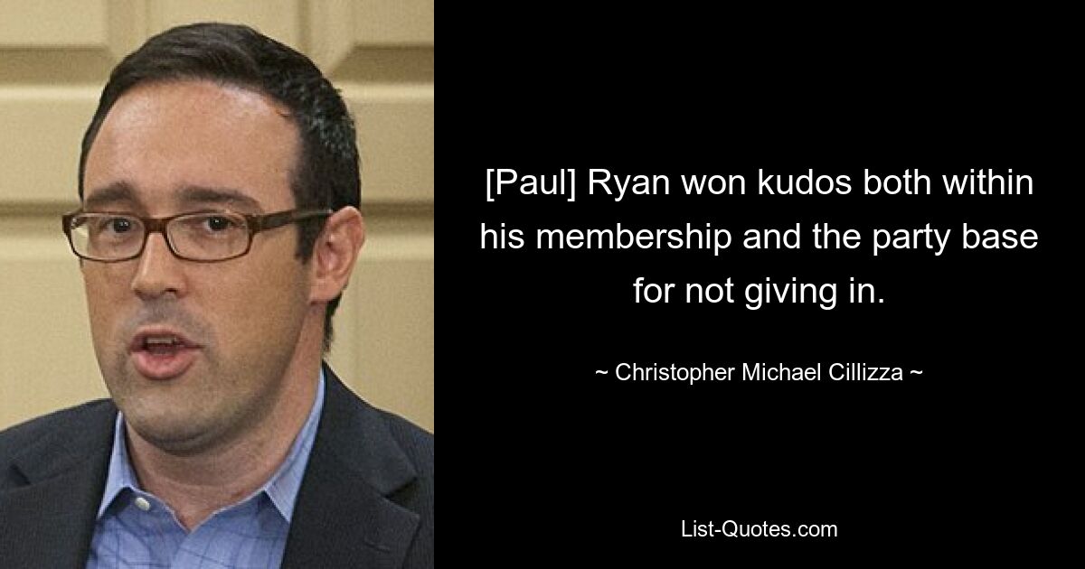 [Paul] Ryan won kudos both within his membership and the party base for not giving in. — © Christopher Michael Cillizza